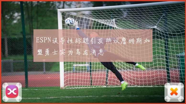 ESPN误导性标题引发热议詹姆斯加盟勇士实为乌龙消息