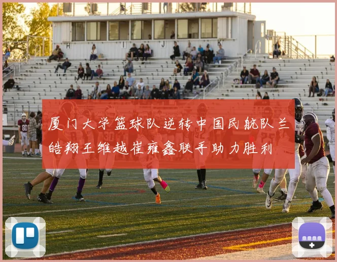 厦门大学篮球队逆转中国民航队兰皓翔王维越崔雍鑫联手助力胜利