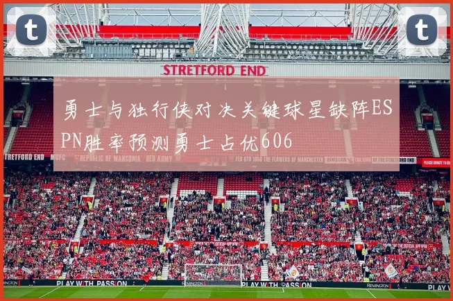 勇士与独行侠对决关键球星缺阵ESPN胜率预测勇士占优606