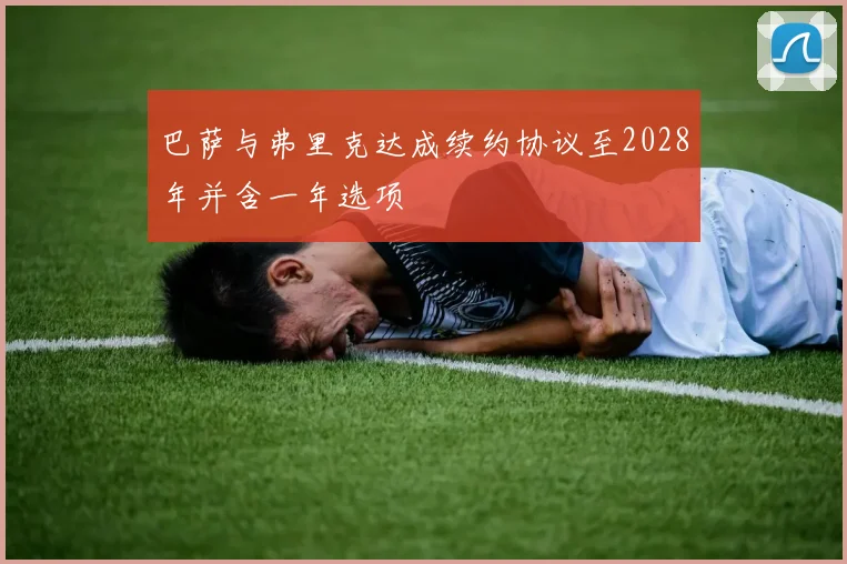 巴萨与弗里克达成续约协议至2028年并含一年选项