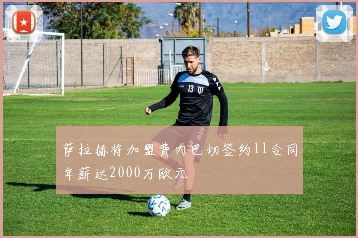 萨拉赫将加盟费内巴切签约11合同年薪达2000万欧元