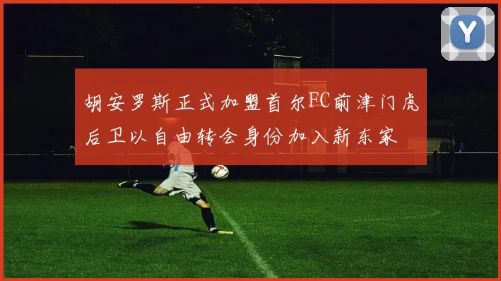 胡安罗斯正式加盟首尔FC前津门虎后卫以自由转会身份加入新东家