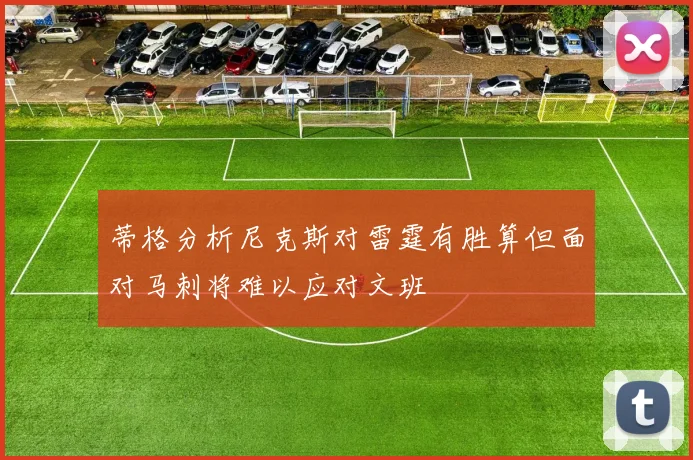 蒂格分析尼克斯对雷霆有胜算但面对马刺将难以应对文班